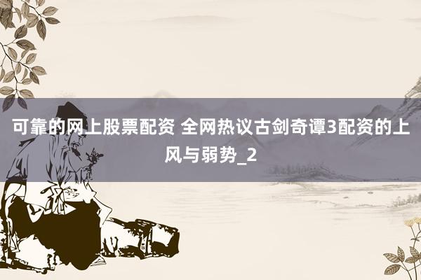 可靠的网上股票配资 全网热议古剑奇谭3配资的上风与弱势_2