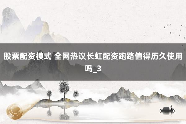 股票配资模式 全网热议长虹配资跑路值得历久使用吗_3