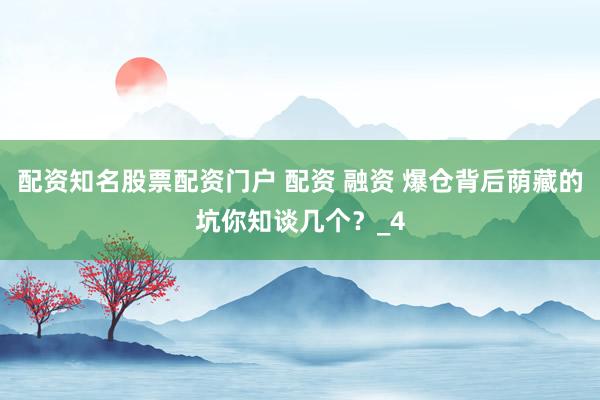 配资知名股票配资门户 配资 融资 爆仓背后荫藏的坑你知谈几个？_4