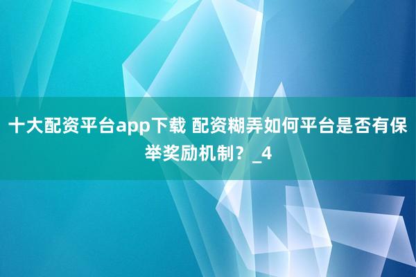 十大配资平台app下载 配资糊弄如何平台是否有保举奖励机制？_4