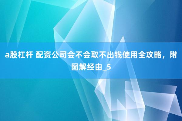 a股杠杆 配资公司会不会取不出钱使用全攻略，附图解经由_5
