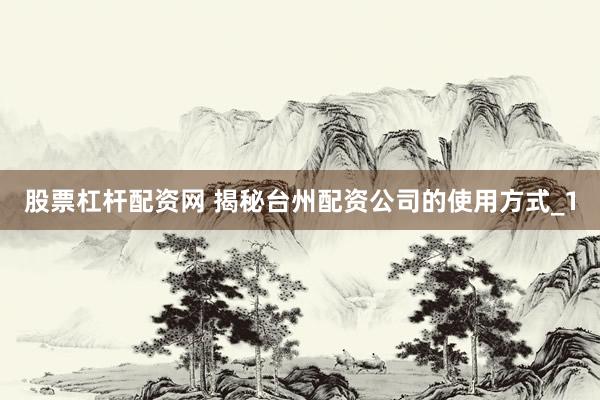 股票杠杆配资网 揭秘台州配资公司的使用方式_1