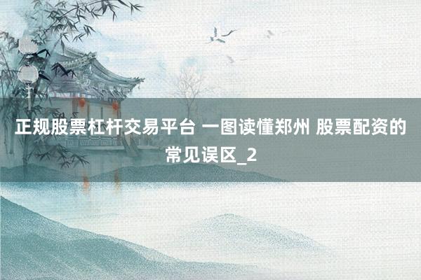 正规股票杠杆交易平台 一图读懂郑州 股票配资的常见误区_2