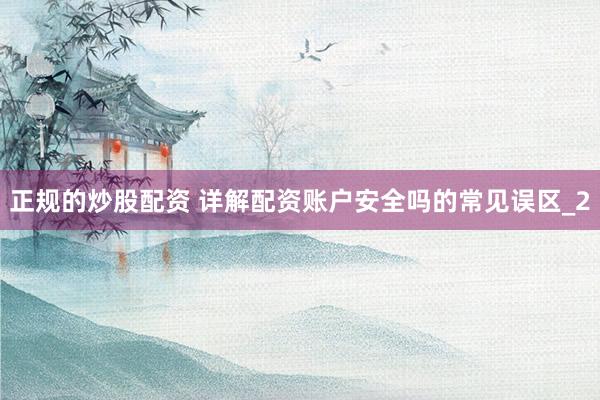 正规的炒股配资 详解配资账户安全吗的常见误区_2