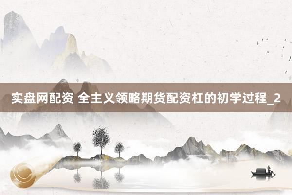实盘网配资 全主义领略期货配资杠的初学过程_2