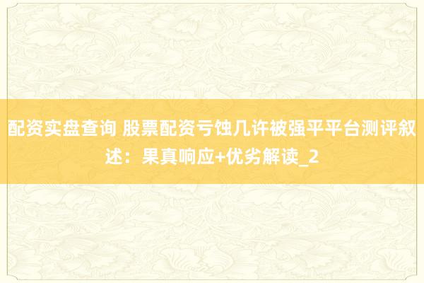 配资实盘查询 股票配资亏蚀几许被强平平台测评叙述：果真响应+优劣解读_2