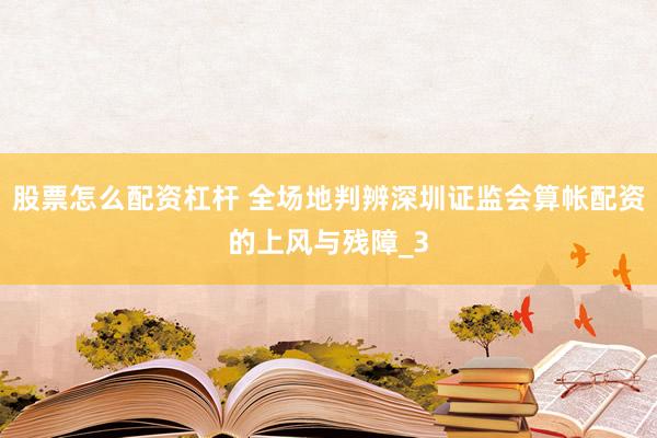 股票怎么配资杠杆 全场地判辨深圳证监会算帐配资的上风与残障_3