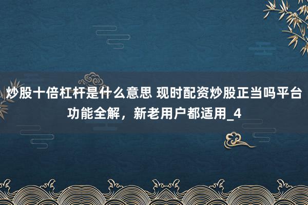 炒股十倍杠杆是什么意思 现时配资炒股正当吗平台功能全解，新老用户都适用_4