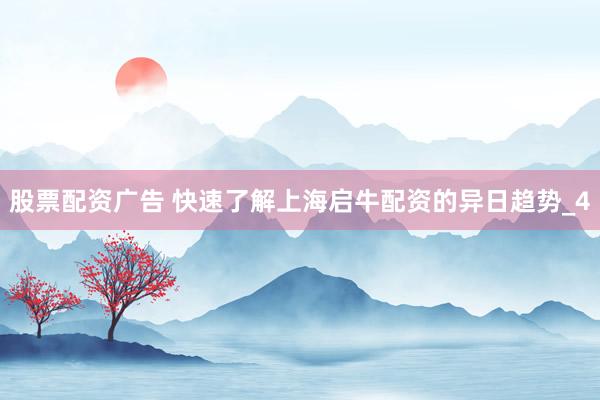 股票配资广告 快速了解上海启牛配资的异日趋势_4