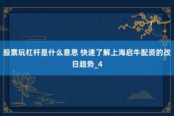 股票玩杠杆是什么意思 快速了解上海启牛配资的改日趋势_4