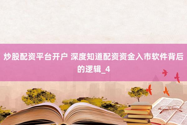 炒股配资平台开户 深度知道配资资金入市软件背后的逻辑_4