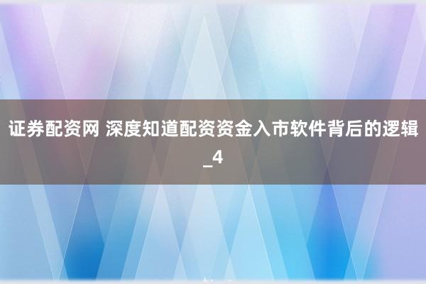 证券配资网 深度知道配资资金入市软件背后的逻辑_4