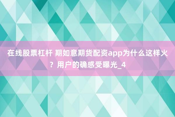 在线股票杠杆 期如意期货配资app为什么这样火？用户的确感受曝光_4