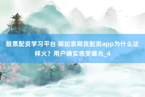 股票配资学习平台 期如意期货配资app为什么这样火？用户确实感受曝光_4