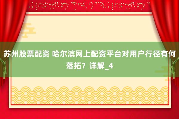 苏州股票配资 哈尔滨网上配资平台对用户行径有何落拓？详解_4