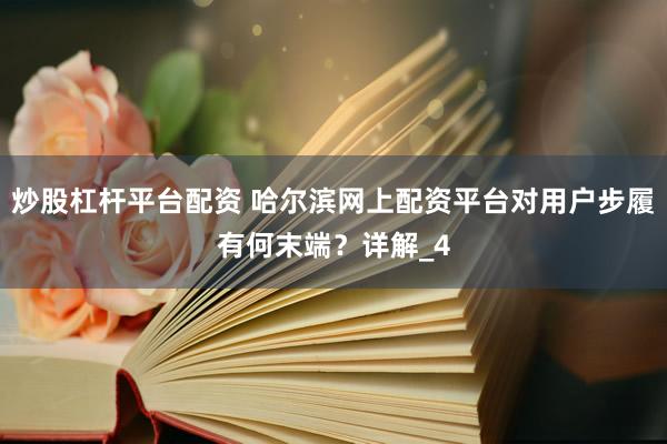 炒股杠杆平台配资 哈尔滨网上配资平台对用户步履有何末端？详解_4