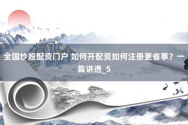 全国炒股配资门户 如何开配资如何注册更省事？一篇讲透_5