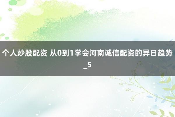个人炒股配资 从0到1学会河南诚信配资的异日趋势_5