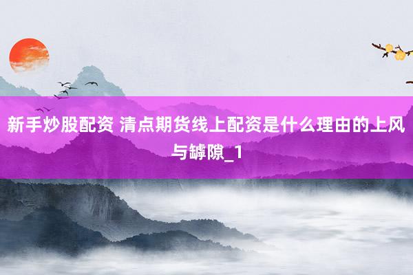 新手炒股配资 清点期货线上配资是什么理由的上风与罅隙_1