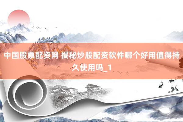 中国股票配资网 揭秘炒股配资软件哪个好用值得持久使用吗_1