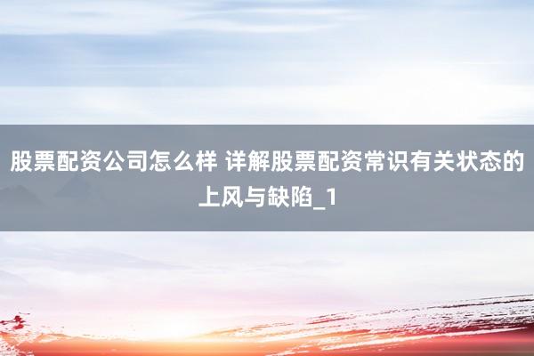 股票配资公司怎么样 详解股票配资常识有关状态的上风与缺陷_1