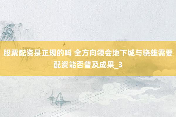 股票配资是正规的吗 全方向领会地下城与骁雄需要配资能否普及成果_3