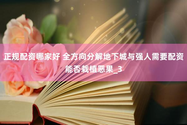 正规配资哪家好 全方向分解地下城与强人需要配资能否栽植恶果_3