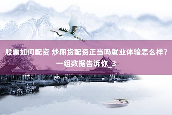 股票如何配资 炒期货配资正当吗就业体验怎么样？一组数据告诉你_3