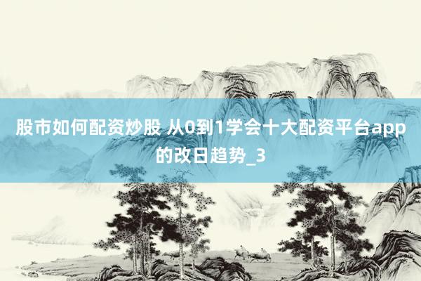股市如何配资炒股 从0到1学会十大配资平台app的改日趋势_3