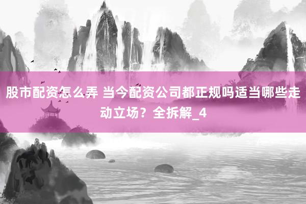 股市配资怎么弄 当今配资公司都正规吗适当哪些走动立场？全拆解_4