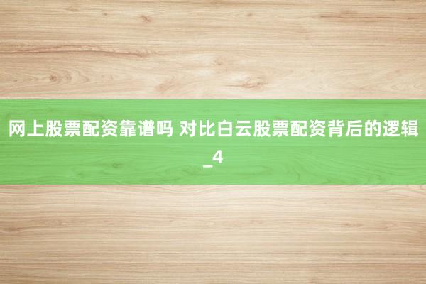 网上股票配资靠谱吗 对比白云股票配资背后的逻辑_4