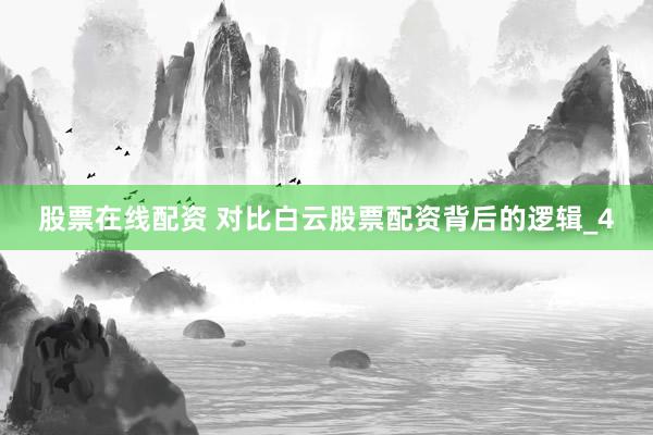 股票在线配资 对比白云股票配资背后的逻辑_4