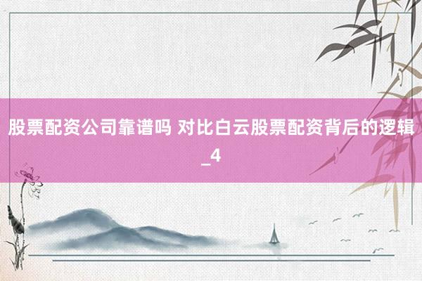 股票配资公司靠谱吗 对比白云股票配资背后的逻辑_4