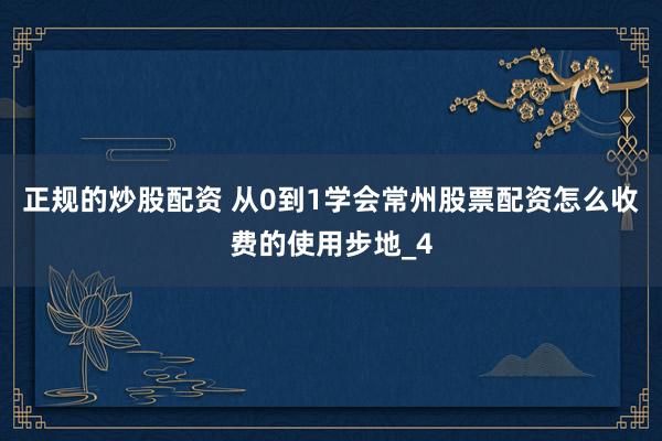 正规的炒股配资 从0到1学会常州股票配资怎么收费的使用步地_4