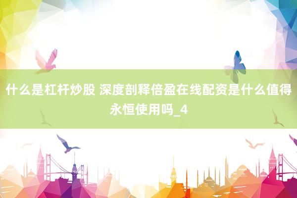 什么是杠杆炒股 深度剖释倍盈在线配资是什么值得永恒使用吗_4