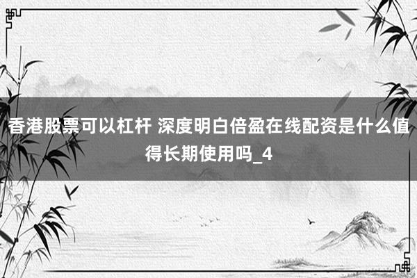 香港股票可以杠杆 深度明白倍盈在线配资是什么值得长期使用吗_4