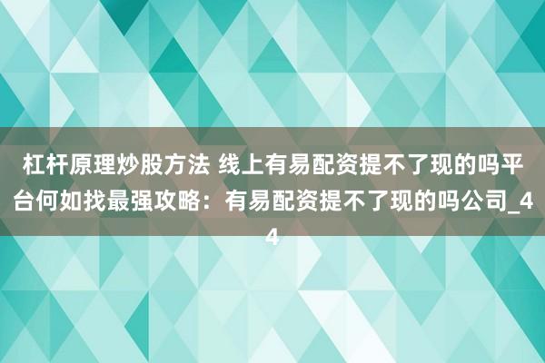 杠杆原理炒股方法 线上有易配资提不了现的吗平台何如找最强攻略：有易配资提不了现的吗公司_4