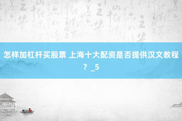 怎样加杠杆买股票 上海十大配资是否提供汉文教程？_5