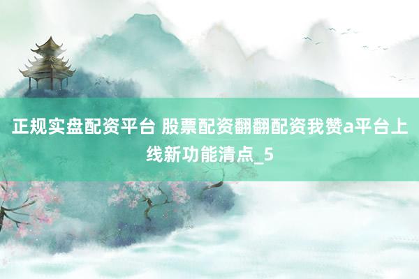 正规实盘配资平台 股票配资翻翻配资我赞a平台上线新功能清点_5