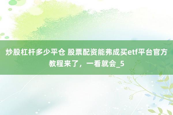 炒股杠杆多少平仓 股票配资能弗成买etf平台官方教程来了，一看就会_5