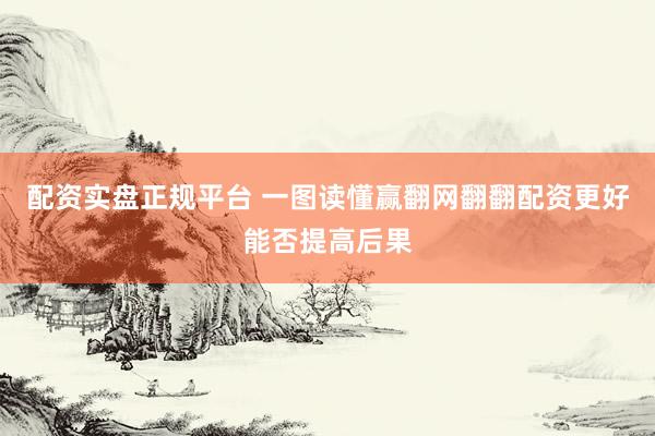 配资实盘正规平台 一图读懂赢翻网翻翻配资更好能否提高后果