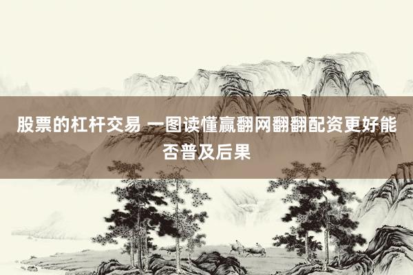 股票的杠杆交易 一图读懂赢翻网翻翻配资更好能否普及后果