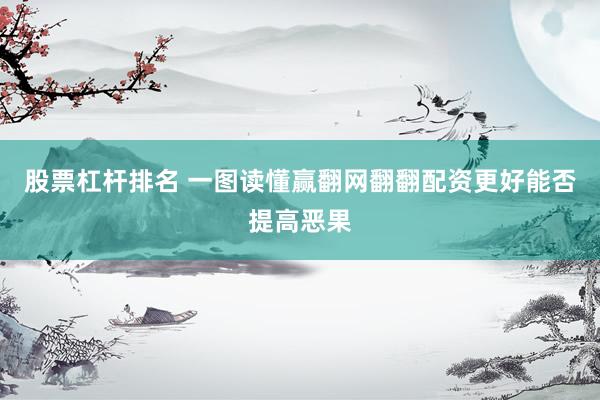 股票杠杆排名 一图读懂赢翻网翻翻配资更好能否提高恶果