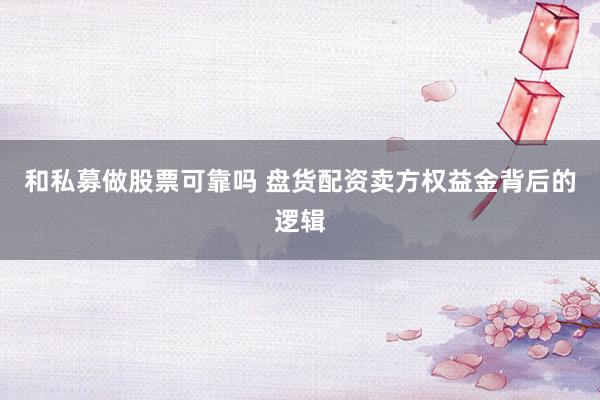 和私募做股票可靠吗 盘货配资卖方权益金背后的逻辑