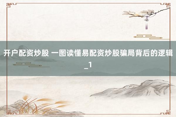 开户配资炒股 一图读懂易配资炒股骗局背后的逻辑_1