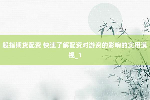 股指期货配资 快速了解配资对游资的影响的实用漠视_1