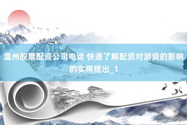 温州股票配资公司电话 快速了解配资对游资的影响的实用提出_1