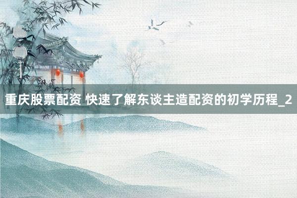 重庆股票配资 快速了解东谈主造配资的初学历程_2