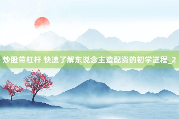 炒股带杠杆 快速了解东说念主造配资的初学进程_2