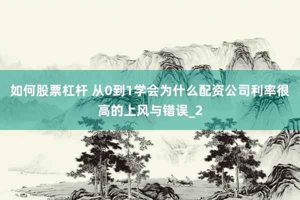 如何股票杠杆 从0到1学会为什么配资公司利率很高的上风与错误_2